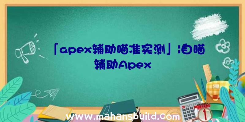 「apex辅助瞄准实测」|自瞄辅助Apex